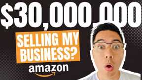 Selling my Amazon FBA Business for $30,000,000?!