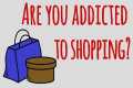 Are you Addicted to Shopping? Or is